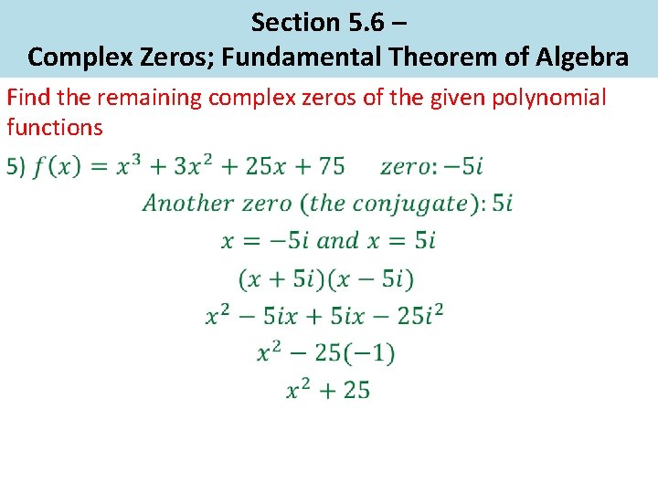 Section 5. 6 – Complex Zeros; Fundamental Theorem of Algebra Find the remaining complex