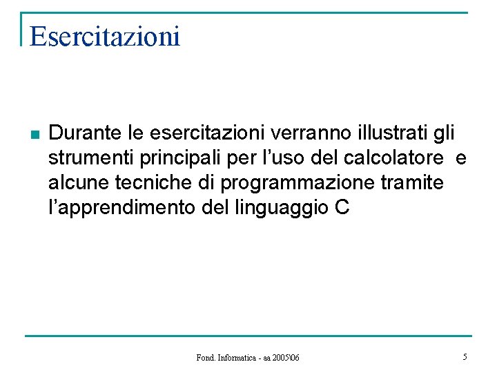 Esercitazioni n Durante le esercitazioni verranno illustrati gli strumenti principali per l’uso del calcolatore