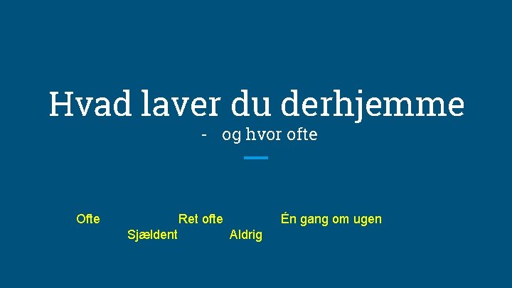 Hvad laver du derhjemme - og hvor ofte Ofte Ret ofte Sjældent Én gang
