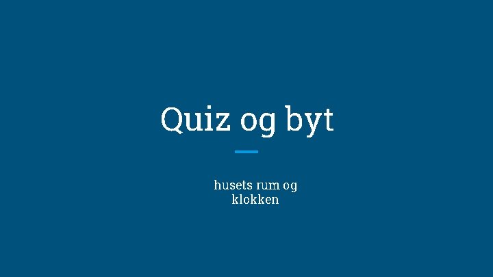 Quiz og byt husets rum og klokken 