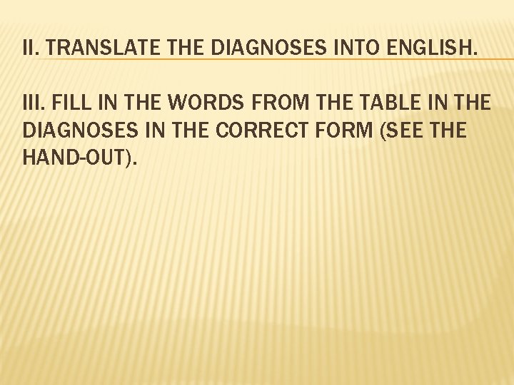 II. TRANSLATE THE DIAGNOSES INTO ENGLISH. III. FILL IN THE WORDS FROM THE TABLE II. TRANSLATE THE DIAGNOSES INTO ENGLISH. III. FILL IN THE WORDS FROM THE TABLE