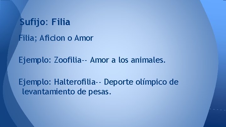 Sufijo: Filia; Aficion o Amor Ejemplo: Zoofilia-- Amor a los animales. Ejemplo: Halterofilia-- Deporte