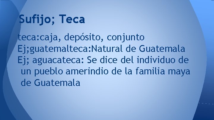 Sufijo; Teca teca: caja, depósito, conjunto Ej; guatemalteca: Natural de Guatemala Ej; aguacateca: Se