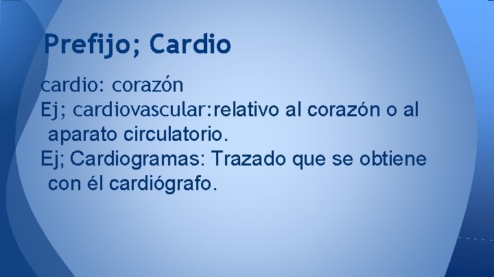Prefijo; Cardio cardio: corazón Ej; cardiovascular: relativo al corazón o al aparato circulatorio. Ej;