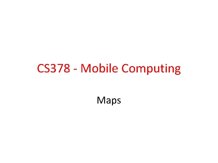 CS 378 - Mobile Computing Maps 