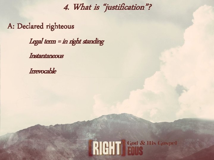 4. What is “justification”? A: Declared righteous Legal term = in right standing Instantaneous