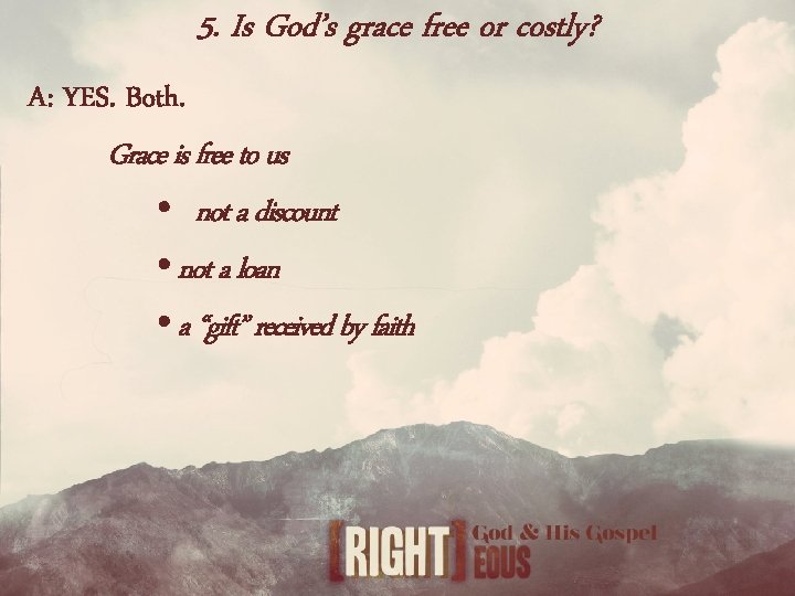 5. Is God’s grace free or costly? A: YES. Both. Grace is free to