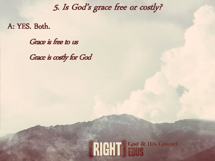 5. Is God’s grace free or costly? A: YES. Both. Grace is free to