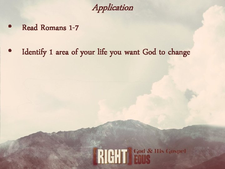 Application • Read Romans 1 -7 • Identify 1 area of your life you