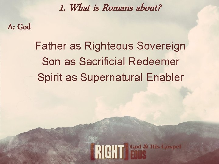 1. What is Romans about? A: God Father as Righteous Sovereign Son as Sacrificial