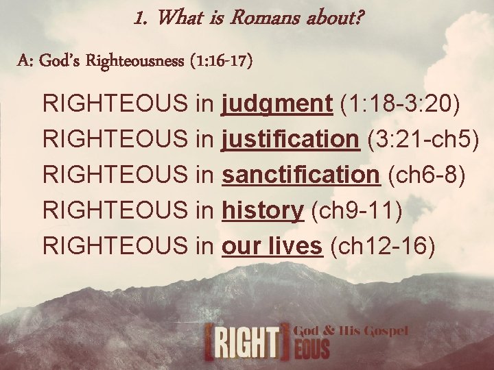 1. What is Romans about? A: God’s Righteousness (1: 16 -17) RIGHTEOUS in judgment