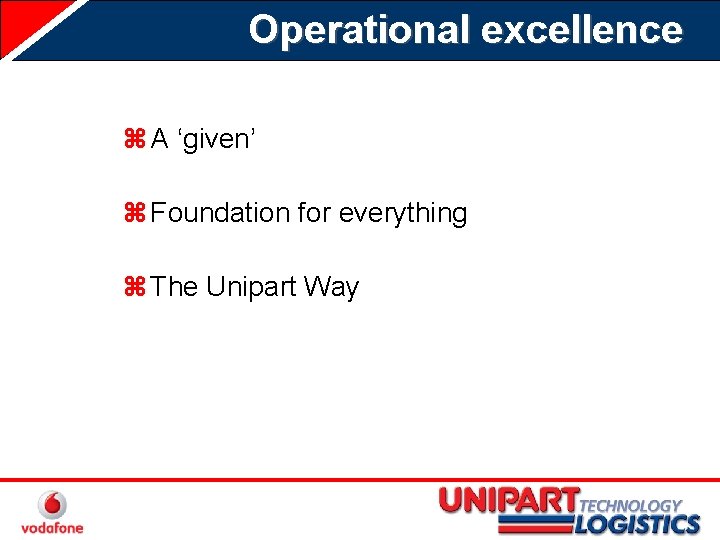 Operational excellence z A ‘given’ z Foundation for everything z The Unipart Way 