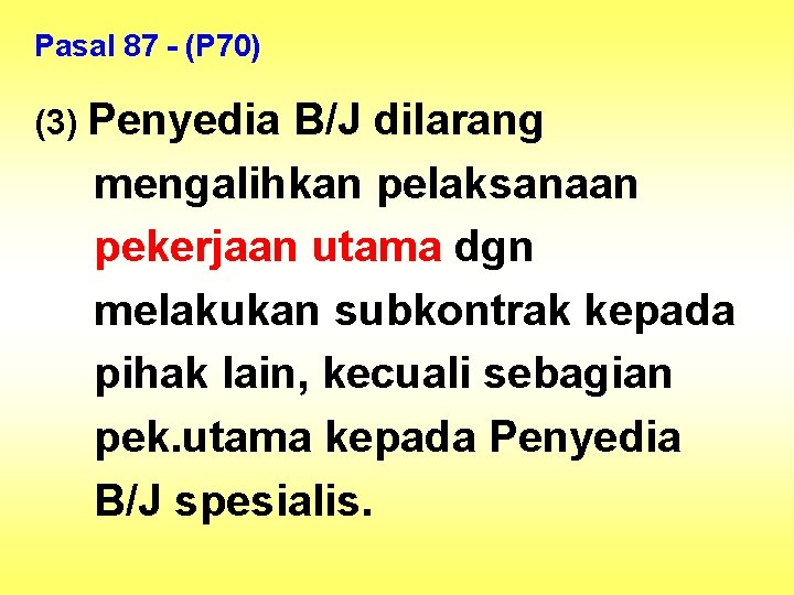 Pasal 87 - (P 70) (3) Penyedia B/J dilarang mengalihkan pelaksanaan pekerjaan utama dgn