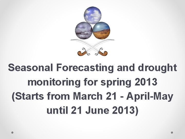 Seasonal Forecasting and drought monitoring for spring 2013 (Starts from March 21 - April-May