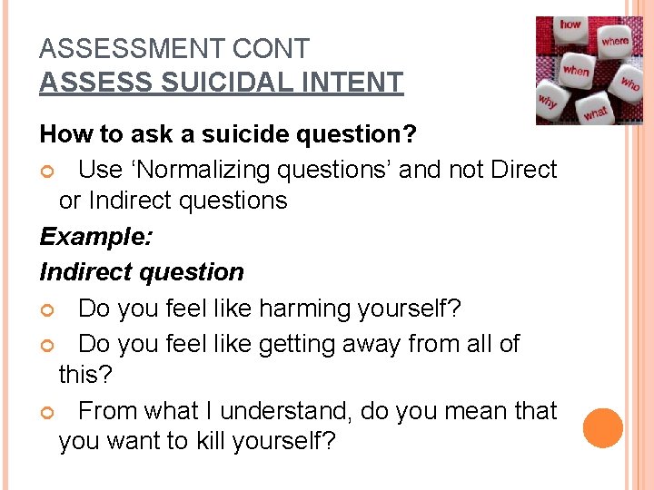 ASSESSMENT CONT ASSESS SUICIDAL INTENT How to ask a suicide question? Use ‘Normalizing questions’