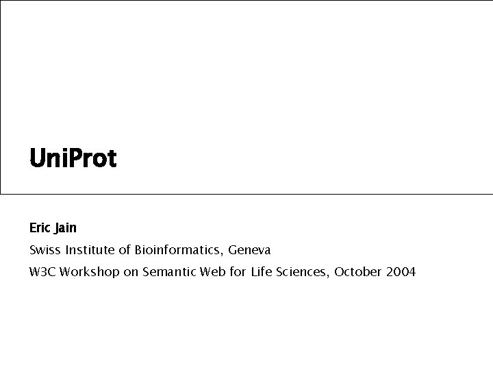 Uni. Prot Eric Jain Swiss Institute of Bioinformatics, Geneva W 3 C Workshop on