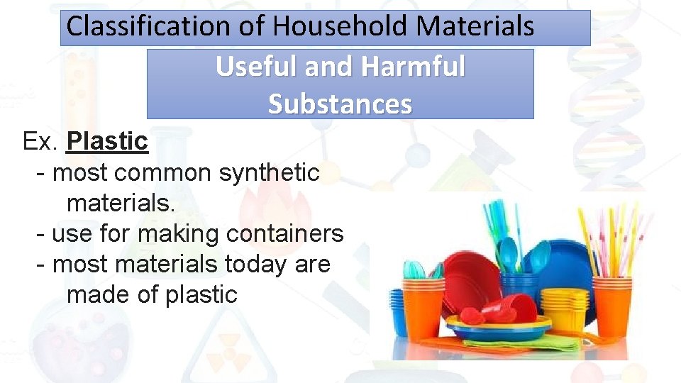Classification of Household Materials Useful and Harmful Substances Ex. Plastic - most common synthetic