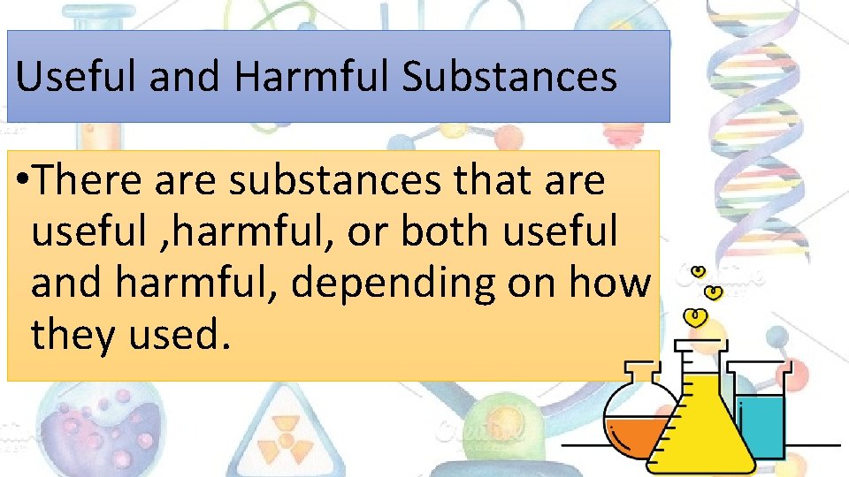 Useful and Harmful Substances • There are substances that are useful , harmful, or