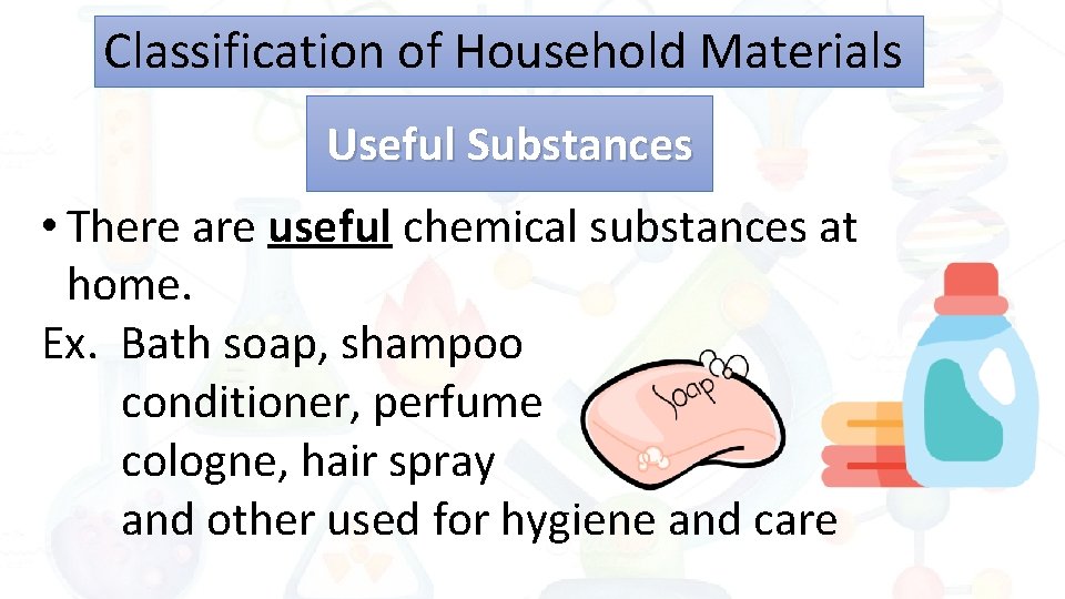Classification of Household Materials Useful Substances • There are useful chemical substances at home.