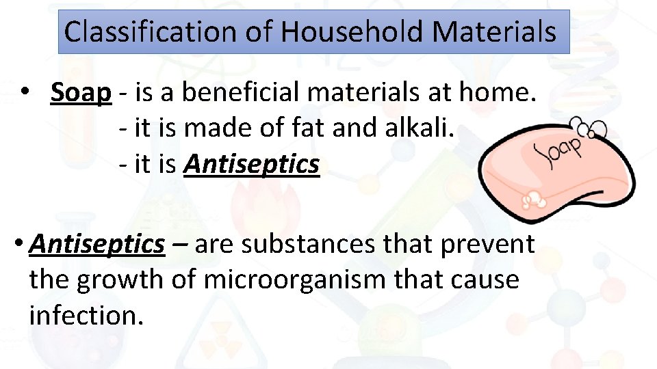 Classification of Household Materials • Soap - is a beneficial materials at home. -