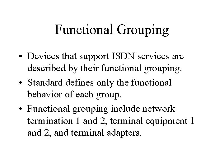 Functional Grouping • Devices that support ISDN services are described by their functional grouping. Functional Grouping • Devices that support ISDN services are described by their functional grouping.