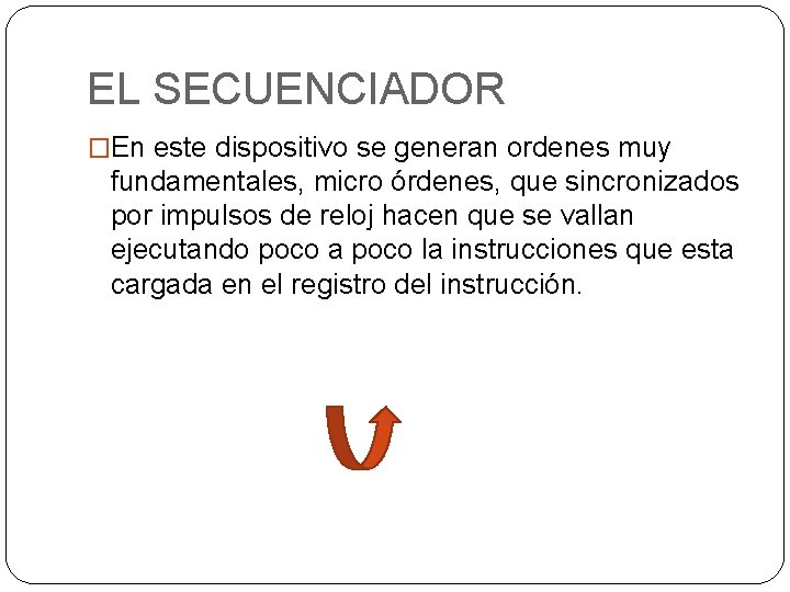 EL SECUENCIADOR �En este dispositivo se generan ordenes muy fundamentales, micro órdenes, que sincronizados EL SECUENCIADOR �En este dispositivo se generan ordenes muy fundamentales, micro órdenes, que sincronizados