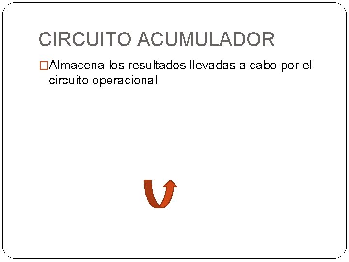 CIRCUITO ACUMULADOR �Almacena los resultados llevadas a cabo por el circuito operacional CIRCUITO ACUMULADOR �Almacena los resultados llevadas a cabo por el circuito operacional