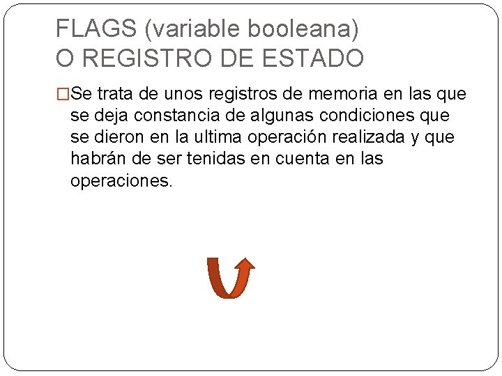 FLAGS (variable booleana) O REGISTRO DE ESTADO �Se trata de unos registros de memoria FLAGS (variable booleana) O REGISTRO DE ESTADO �Se trata de unos registros de memoria
