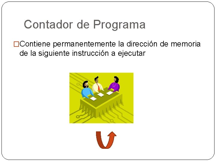 Contador de Programa �Contiene permanentemente la dirección de memoria de la siguiente instrucción a Contador de Programa �Contiene permanentemente la dirección de memoria de la siguiente instrucción a