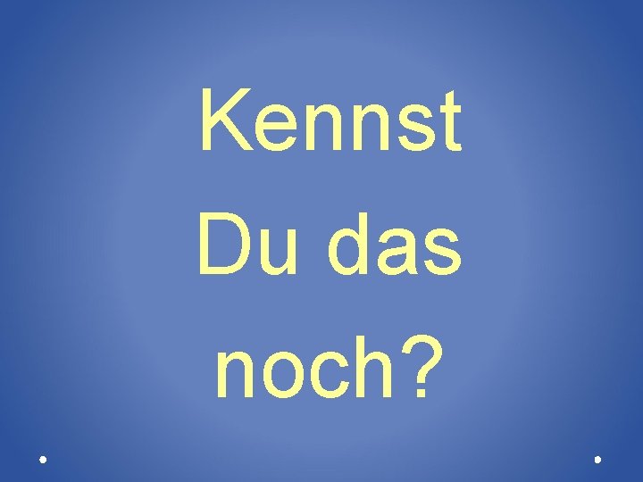 Kennst Du das noch? 