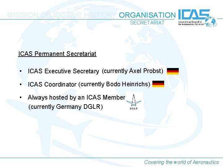MISSION OBJECTIVE HISTORY ORGANISATION SECRETARIAT ICAS Permanent Secretariat • ICAS Executive Secretary (currently Axel MISSION OBJECTIVE HISTORY ORGANISATION SECRETARIAT ICAS Permanent Secretariat • ICAS Executive Secretary (currently Axel