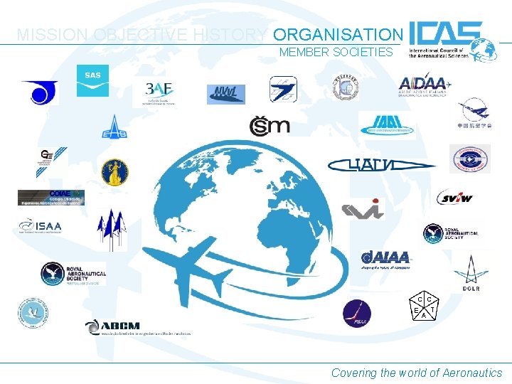 MISSION OBJECTIVE HISTORY ORGANISATION MEMBER SOCIETIES Covering the world of Aeronautics MISSION OBJECTIVE HISTORY ORGANISATION MEMBER SOCIETIES Covering the world of Aeronautics