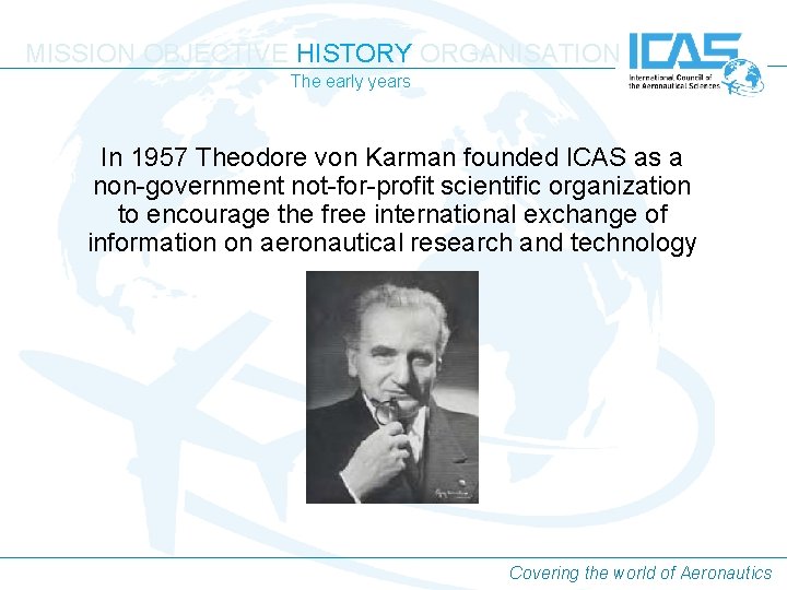 MISSION OBJECTIVE HISTORY ORGANISATION The early years In 1957 Theodore von Karman founded ICAS MISSION OBJECTIVE HISTORY ORGANISATION The early years In 1957 Theodore von Karman founded ICAS