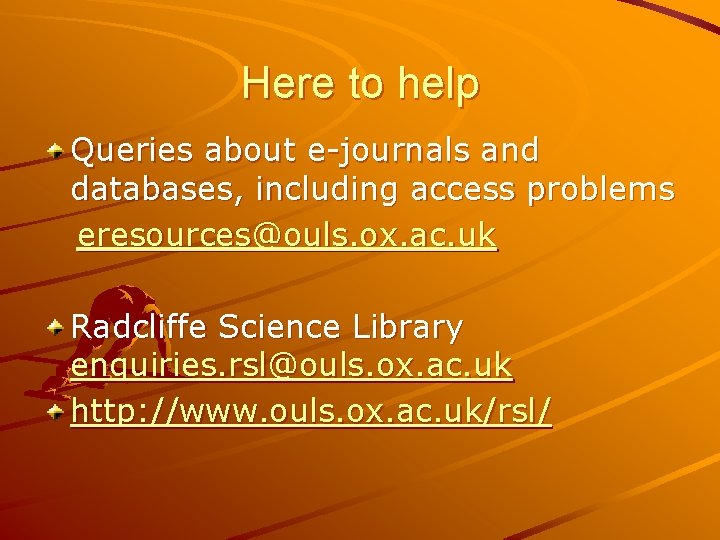 Here to help Queries about e-journals and databases, including access problems eresources@ouls. ox. ac.