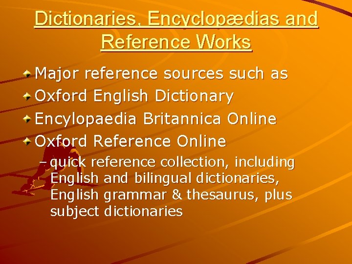 Dictionaries, Encyclopædias and Reference Works Major reference sources such as Oxford English Dictionary Encylopaedia