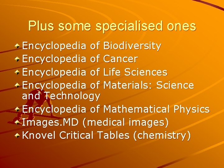 Plus some specialised ones Encyclopedia of Biodiversity Encyclopedia of Cancer Encyclopedia of Life Sciences