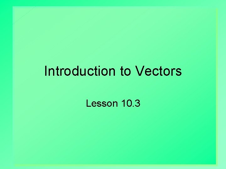 Introduction to Vectors Lesson 10. 3 