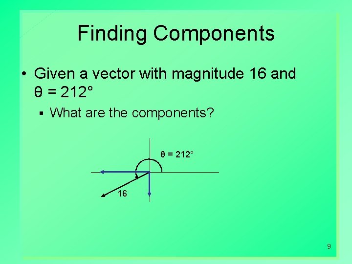 Finding Components • Given a vector with magnitude 16 and θ = 212° §