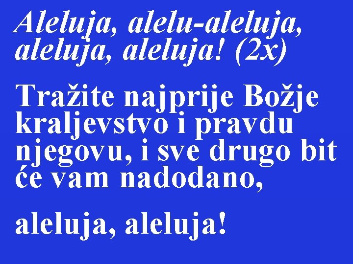 Aleluja, alelu-aleluja, aleluja! (2 x) Tražite najprije Božje kraljevstvo i pravdu njegovu, i sve