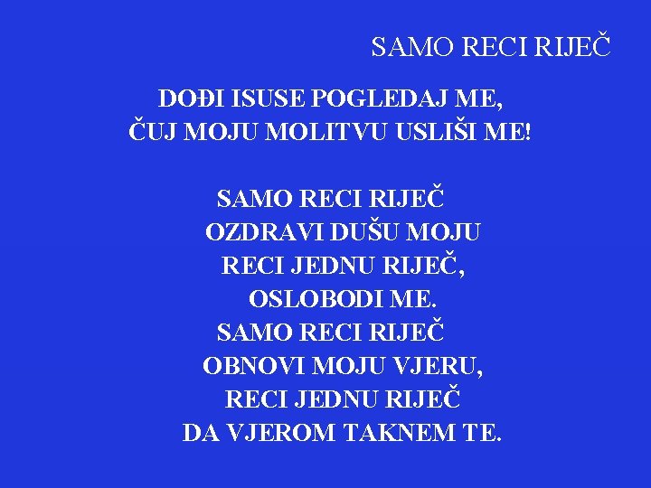 SAMO RECI RIJEČ DOĐI ISUSE POGLEDAJ ME, ČUJ MOJU MOLITVU USLIŠI ME! SAMO RECI