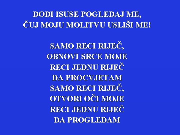 DOĐI ISUSE POGLEDAJ ME, ČUJ MOJU MOLITVU USLIŠI ME! SAMO RECI RIJEČ, OBNOVI SRCE