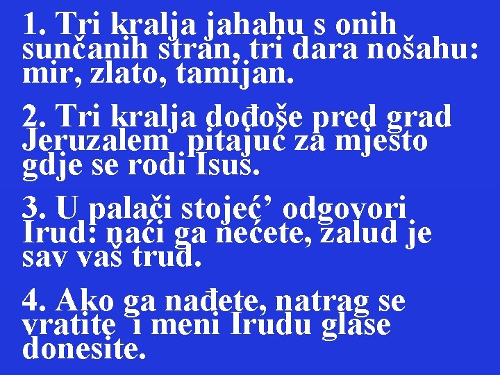 1. Tri kralja jahahu s onih sunčanih stran, tri dara nošahu: mir, zlato, tamijan.