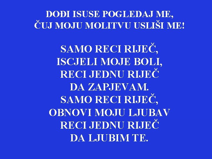 DOĐI ISUSE POGLEDAJ ME, ČUJ MOJU MOLITVU USLIŠI ME! SAMO RECI RIJEČ, ISCJELI MOJE