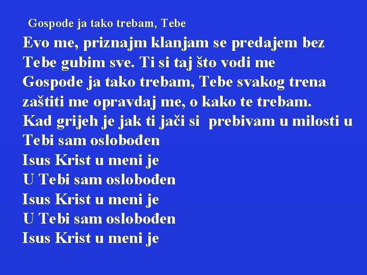 Gospode ja tako trebam, Tebe Evo me, priznajm klanjam se predajem bez Tebe gubim