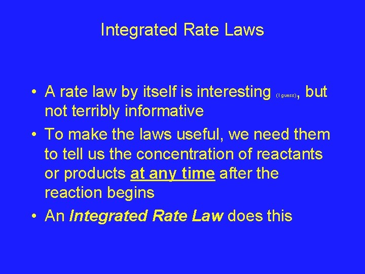 Integrated Rate Laws • A rate law by itself is interesting , but not