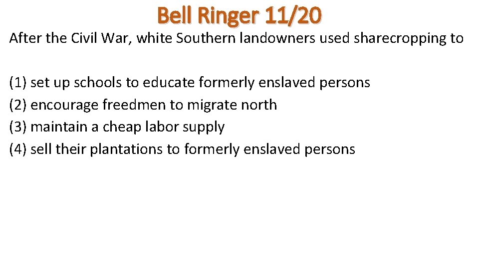Bell Ringer 11/20 After the Civil War, white Southern landowners used sharecropping to (1)