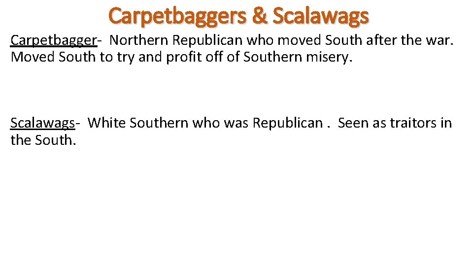 Carpetbaggers & Scalawags Carpetbagger- Northern Republican who moved South after the war. Moved South