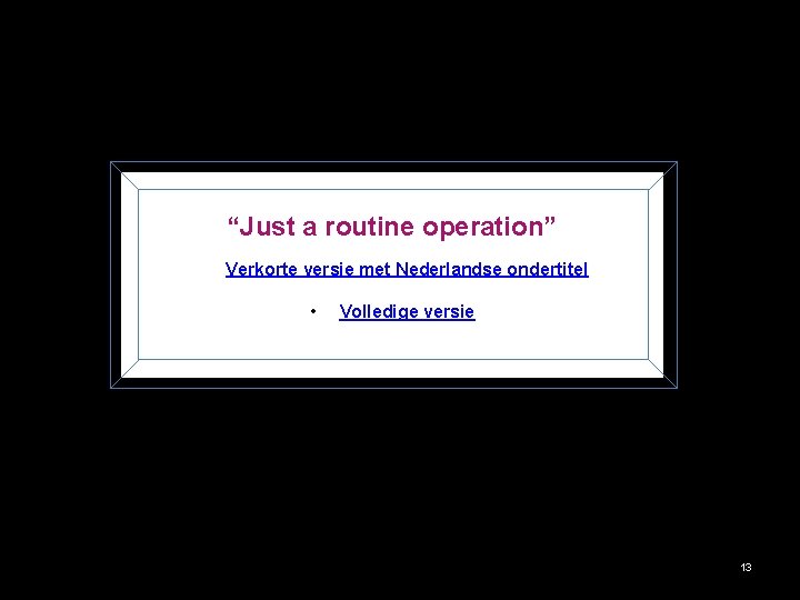 “Just a routine operation” • Verkorte versie met Nederlandse ondertitel • Volledige versie 13