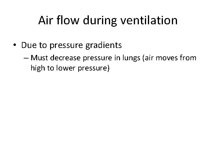 Air flow during ventilation • Due to pressure gradients – Must decrease pressure in