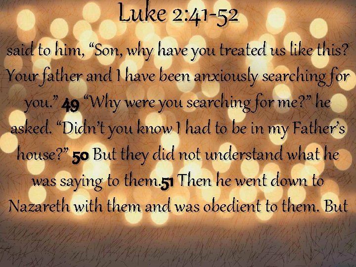 Luke 2: 41 -52 said to him, “Son, why have you treated us like